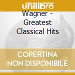 Wagner - Greatest Classical Hits cd musicale di Wagner