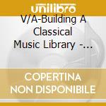 V/A-Building A Classical Music Library - Vol. Iv-The Late Romantics & The Moderns cd