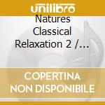 Natures Classical Relaxation 2 / Various - Natures Classical Relaxation 2 / Various cd musicale di Natures Classical Relaxation 2 / Various