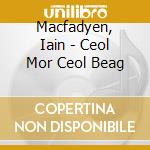 Macfadyen, Iain - Ceol Mor Ceol Beag cd musicale di Macfadyen, Iain