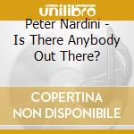 Peter Nardini - Is There Anybody Out There? cd musicale di Peter Nardini