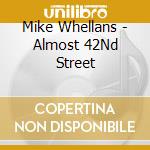 Mike Whellans - Almost 42Nd Street cd musicale di Whellans Mike