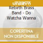 Rebirth Brass Band - Do Watcha Wanna cd