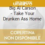 Big Al Carson - Take Your Drunken Ass Home cd