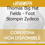 Thomas Big Hat Fields - Foot Stompin Zydeco cd musicale di Thomas Big Hat Fields
