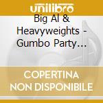 Big Al & Heavyweights - Gumbo Party Music cd musicale di Big Al & Heavyweights