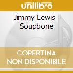 Jimmy Lewis - Soupbone cd musicale di Jimmy Lewis