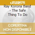 Ray Korona Band - The Safe Thing To Do cd