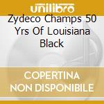 Zydeco Champs 50 Yrs Of Louisiana Black cd