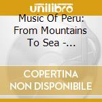 Music Of Peru: From Mountains To Sea - Music Of Peru: From Mountains To Sea cd musicale di Music Of Peru: From Mountains To Sea