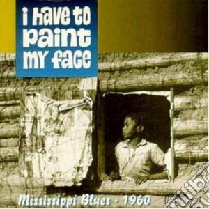 Mississippi Blues 1960: I Have To Paint My Face / Various cd musicale di Blues Mississippi