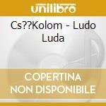 Cs??Kolom - Ludo Luda cd