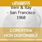 Vern & Ray - San Francisco 1968 cd musicale di Vern & Ray