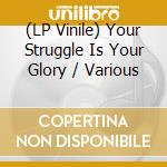 (LP Vinile) Your Struggle Is Your Glory / Various vinile