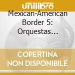 Mexican-American Border 5: Orquestas Cuerdas / Various cd