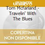 Tom Mcfarland - Travelin' With The Blues cd musicale di Tom Mcfarland