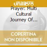 Prayer: Multi Cultural Journey Of Spirit - Prayer: Multi Cultural Journey Of Spirit cd musicale di Prayer: Multi Cultural Journey Of Spirit