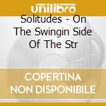 Solitudes - On The Swingin Side Of The Str cd musicale di Solitudes