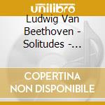 Ludwig Van Beethoven - Solitudes - Beethoven For Elegant Dining cd musicale di Ludwig Van Beethoven