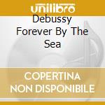 Debussy Forever By The Sea cd