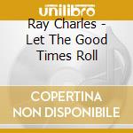 Ray Charles - Let The Good Times Roll cd musicale di Ray Charles