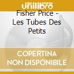 Fisher Price - Les Tubes Des Petits cd
