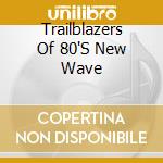 Trailblazers Of 80'S New Wave cd musicale