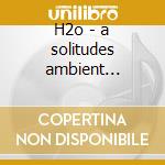 H2o - a solitudes ambient experience cd