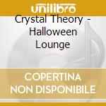 Crystal Theory - Halloween Lounge cd musicale di Crystal Theory