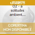 O2 - a solitudes ambient experience cd musicale di Chris Phillips