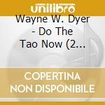 Wayne W. Dyer - Do The Tao Now (2 Cd) cd musicale di Wayne W. Dyer