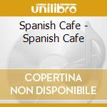 Spanish Cafe - Spanish Cafe cd musicale di Spanish Cafe