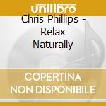 Chris Phillips - Relax Naturally cd musicale di Chris Phillips