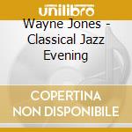 Wayne Jones - Classical Jazz Evening cd musicale di Wayne Jones