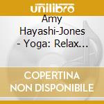 Amy Hayashi-Jones - Yoga: Relax Balance Rebuild cd musicale di Amy Hayashi