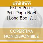 Fisher-Price: Petit Papa Noel [Long Box] / Various (3-Cd Box Set) cd