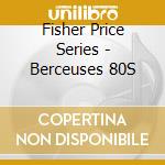 Fisher Price Series - Berceuses 80S cd