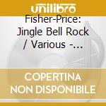 Fisher-Price: Jingle Bell Rock / Various - Fisher-Price: Jingle Bell Rock / Various cd