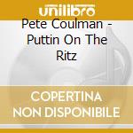 Pete Coulman - Puttin On The Ritz cd musicale di Pete Coulman