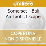 Somerset - Bali An Exotic Escape cd musicale di Somerset