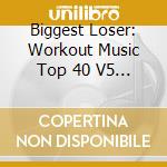 Biggest Loser: Workout Music Top 40 V5 / Var - Biggest Loser: Workout Music Top 40 V5 / Var cd musicale