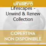Lifescapes - Unwind & Renew Collection cd musicale di Lifescapes