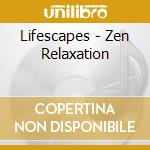 Lifescapes - Zen Relaxation cd musicale di Lifescapes