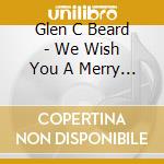 Glen C Beard - We Wish You A Merry Christmas cd
