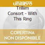 Trilliim Consort - With This Ring cd