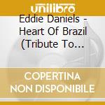 Eddie Daniels - Heart Of Brazil (Tribute To Egberto Gismonti) cd musicale di Eddie Daniels