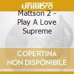 Mattson 2 - Play A Love Supreme cd musicale di Mattson 2