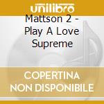 Mattson 2 - Play A Love Supreme cd