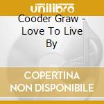 Cooder Graw - Love To Live By cd musicale di Cooder Graw