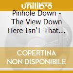 Pinhole Down - The View Down Here Isn'T That Bad cd